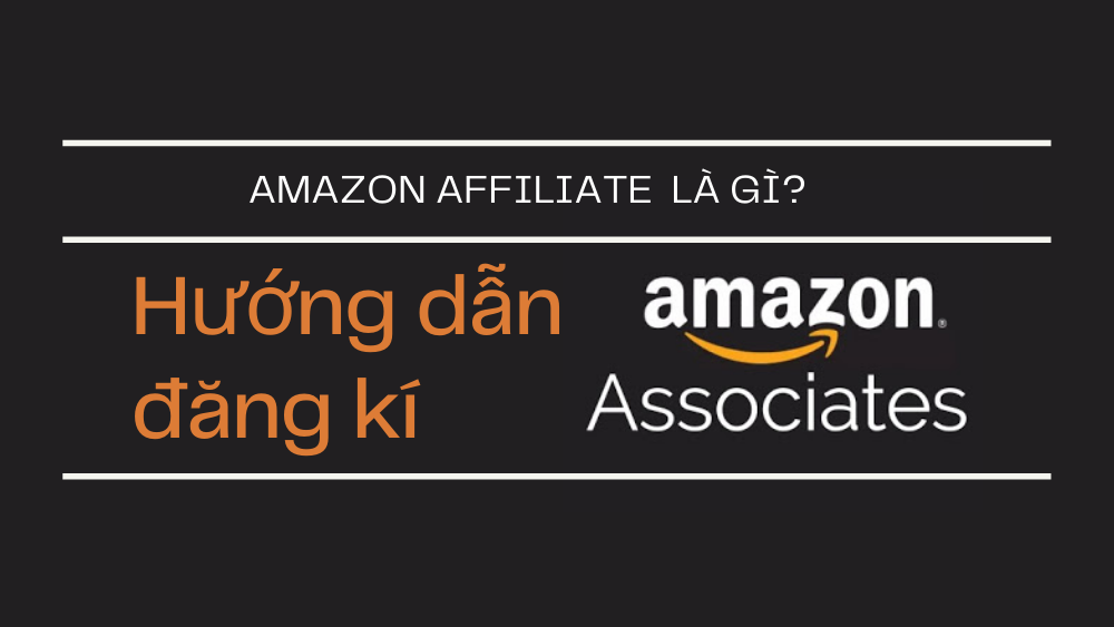 Affiliate Amazon là gì? Hướng dẫn cách đăng ký tài khoản Amazon Affiliate 2