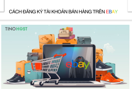 Cách đăng ký tài khoản bán hàng trên eBay đơn giản, hiệu quả cao