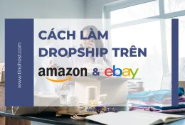 Kiếm tiền online không khó với cách làm dropship trên Amazon và Ebay 2024