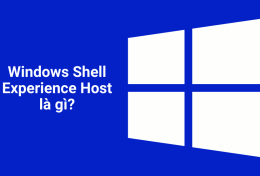 Windows Shell Experience Host là gì? Vì sao Windows Shell Experience Host lại sử dụng nhiều CPU?