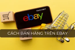 Hướng dẫn cách bán hàng trên Ebay từ A-Z 2024