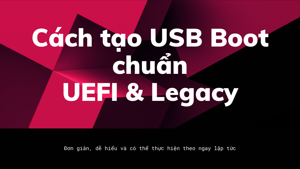 Hướng dẫn cách tạo USB Boot chuẩn UEFI và Legacy 2022 2