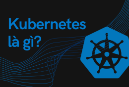 Kubernetes là gì? Vì sao nên sử dụng Kubernetes?