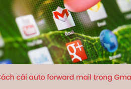 Hướng dẫn cách cài auto forward mail trong Gmail nhanh nhất