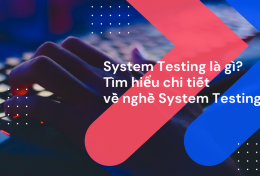 System Testing là gì? Tìm hiểu chi tiết về nghề System Testing