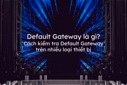 Default Gateway là gì? Cách kiểm tra Default Gateway trên nhiều loại thiết bị