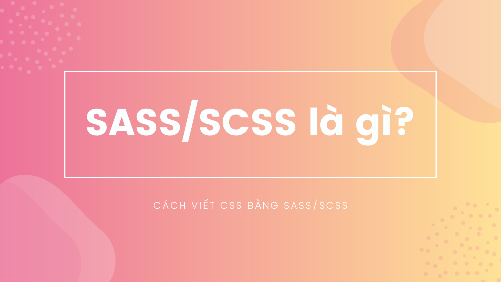 SASS/SCSS là gì? Cách viết CSS bằng SASS/SCSS 1