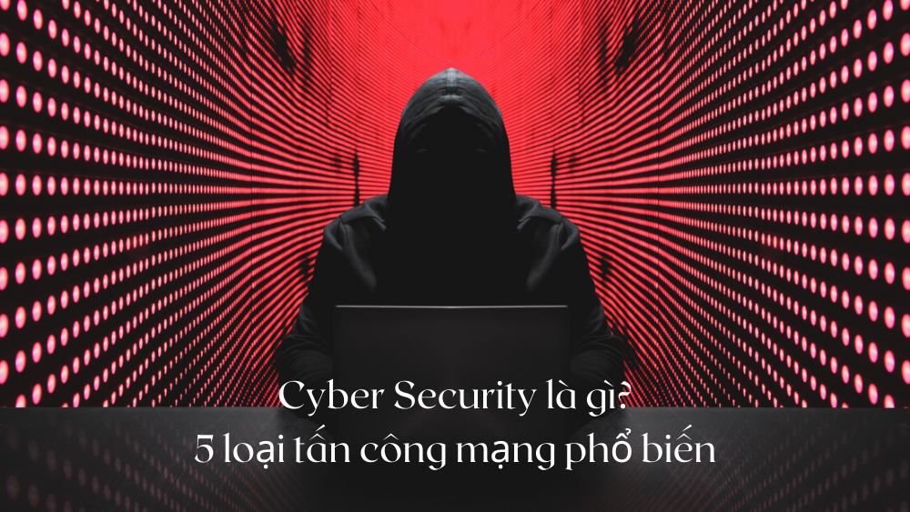 Cyber Security là gì? 5 loại tấn công mạng phổ biến 1