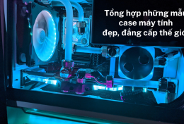 Tổng hợp những mẫu case máy tính đẹp nhất, đẳng cấp hiện nay