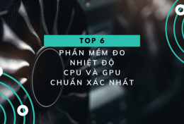 Top 6 phần mềm đo nhiệt độ CPU và GPU chuẩn xác nhất