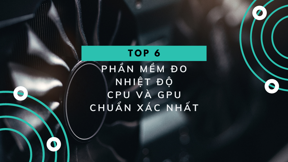 Top 6 phần mềm đo nhiệt độ CPU và GPU chuẩn xác nhất 2