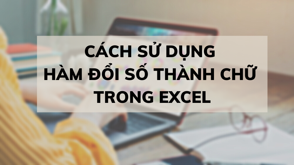 4 cách sử dụng hàm đổi số thành chữ trong Excel chuẩn chỉnh từ A-Z