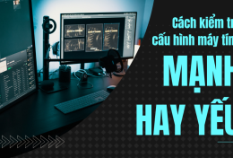 Cách kiểm tra cấu hình máy tính mạnh hay yếu