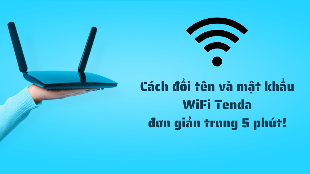Cách đổi tên và mật khẩu WiFi Tenda đơn giản trong 5 phút!