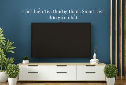 Cách biến Tivi thường thành Smart Tivi đơn giản nhất