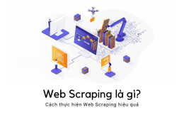 Web Scraping là gì? Cách thực hiện Web Scraping hiệu quả