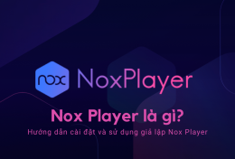 Nox Player là gì? Hướng dẫn cài đặt và sử dụng giả lập NoxPlayer