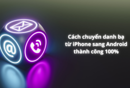 Cách chuyển danh bạ từ iPhone sang Android thành công 100%