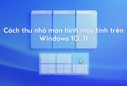 Cách thu nhỏ màn hình máy tính trên Windows 10, 11