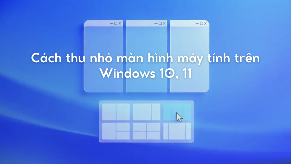 Cách thu nhỏ màn hình máy tính trên Windows 10, 11