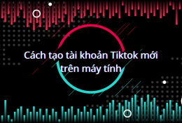 Hướng dẫn cách tạo tài khoản Tiktok mới trên máy tính