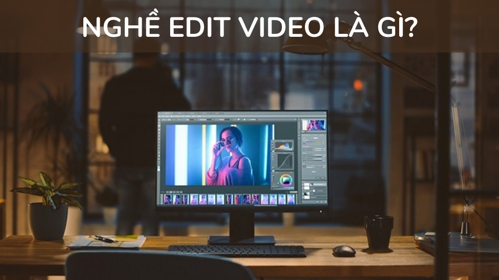 Nghề Edit Video là gì? Làm sao để trở thành một video editor?