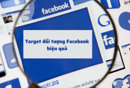 Bí quyết target đối tượng Facebook hiệu quả để tối ưu chiến dịch quảng cáo