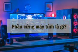 Phần cứng máy tính là gì? Tìm hiểu các thành phần cấu thành 1 máy tính