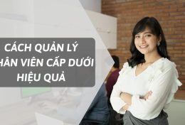 Cách quản lý nhân viên cấp dưới hiệu quả để trở thành “thủ lĩnh” tuyệt vời