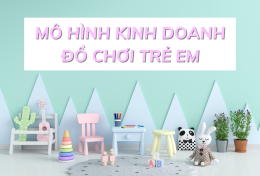 Mô hình kinh doanh đồ chơi trẻ em – “làn sóng” thịnh hành trên thị trường hiện tại