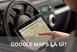 Google Maps là gì? Tìm hiểu tính năng cơ bản và cách sử dụng Google Maps hiệu quả