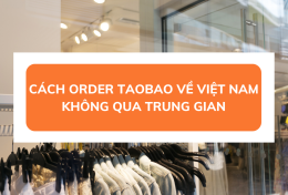 Hướng dẫn cách order Taobao không qua trung gian về Việt Nam đơn giản