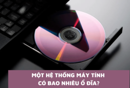 Một hệ thống máy tính có bao nhiêu ổ đĩa? Tổng quan về các bộ phận lưu trữ dữ liệu trên máy tính