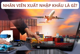 Nhân viên xuất nhập khẩu là gì? Cần trang bị những kiến thức gì?