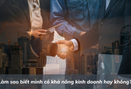 Làm sao biết mình có khả năng kinh doanh hay không? Bật mí dấu hiệu nhận biết bạn là người kinh doanh giỏi