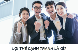 Lợi thế cạnh tranh là gì? Tầm quan trọng của lợi thế cạnh tranh đối với mọi doanh nghiệp