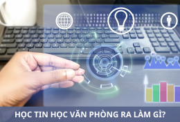 Học tin học văn phòng ra làm gì? Một số công việc yêu cầu am hiểu tin học văn phòng