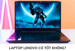 Laptop Lenovo có tốt không? Đánh giá trực quan về dòng laptop nổi tiếng của Trung Quốc