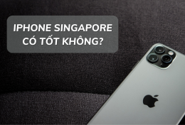 iPhone Singapore có tốt không? Chia sẻ kinh nghiệm “săn iPhone” tại Singapore