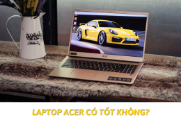 Laptop Acer có tốt không? Bật mí kinh nghiệm chọn laptop Acer chất lượng