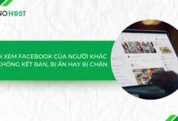 Bật mí cách xem Facebook của người khác khi không kết bạn, bị ẩn hay bị chặn