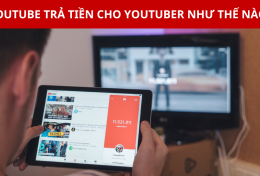 YouTube lấy tiền từ đâu để trả cho YouTuber? Tìm hiểu mô hình kinh doanh của YouTube