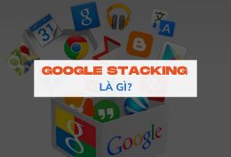 Google Stacking là gì? Hướng dẫn cách tự làm Google Stacking từ A – Z