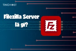Filezilla Server là gì? Hướng dẫn cài đặt và sử dụng phần mềm FileZilla Server