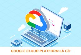 Google Cloud Platform là gì? Hướng dẫn cách sử dụng Google Cloud Platform chi tiết