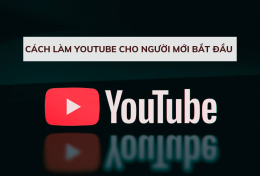 Cách làm Youtube cho người mới bắt đầu – Làm video Youtube có kiếm được tiền tỷ?