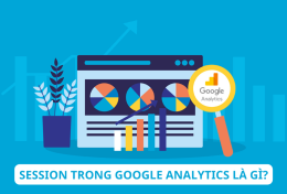 Session trong Google Analytics là gì? Tại sao quan tâm đến session khi phân tích dữ liệu website?