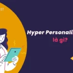 Hyper Personalization là gì? Bí quyết tăng doanh thu và tỷ lệ chuyển đổi
