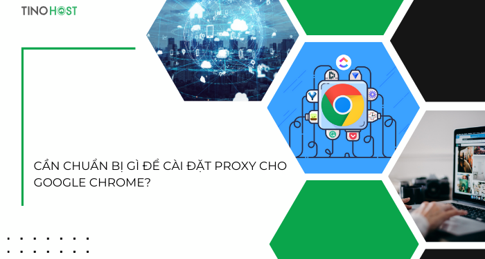 can-chuan-bi-gi-de-cai-dat-proxy-cho-google-chrome