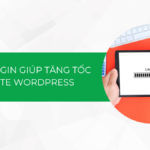 Top 6 plugin giúp tăng tốc website WordPress tốt nhất 2024